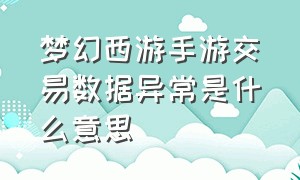 梦幻西游手游交易数据异常是什么意思