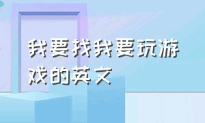 我要找我要玩游戏的英文