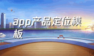 app产品定位模板（app产品定位模板下载）