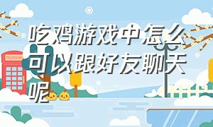 吃鸡游戏中怎么可以跟好友聊天呢