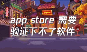 app store 需要验证下不了软件