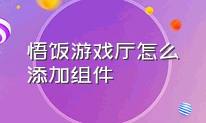 悟饭游戏厅怎么添加组件