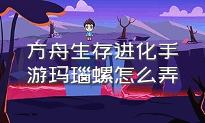 方舟生存进化手游玛瑙螺怎么弄