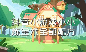 抖音小游戏小小炼金术全部配方