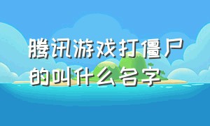 腾讯游戏打僵尸的叫什么名字（腾讯下架的打僵尸游戏）