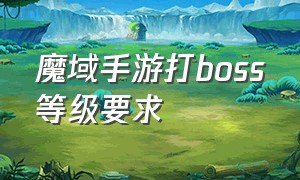 魔域手游打boss等级要求