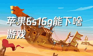 苹果6s16g能下啥游戏