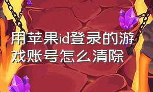 用苹果id登录的游戏账号怎么清除