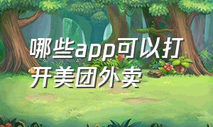 哪些app可以打开美团外卖（哪些app可以打开美团外卖店铺）