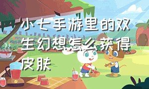 小七手游里的双生幻想怎么获得皮肤