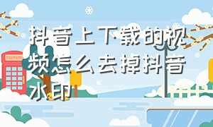 抖音上下载的视频怎么去掉抖音水印