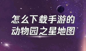 怎么下载手游的动物园之星地图（游戏中心的动物园之星怎么下载）