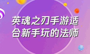 英魂之刃手游适合新手玩的法师