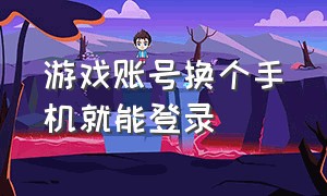 游戏账号换个手机就能登录