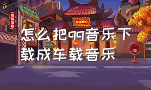 怎么把qq音乐下载成车载音乐