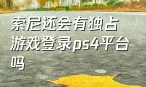 索尼还会有独占游戏登录ps4平台吗