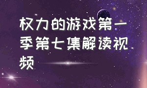 权力的游戏第一季第七集解读视频（权力的游戏第一季第三集视频解说）