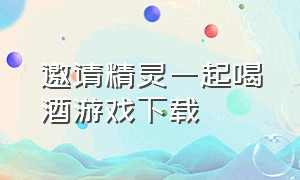 邀请精灵一起喝酒游戏下载