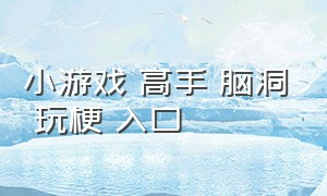 小游戏 高手 脑洞 玩梗 入口