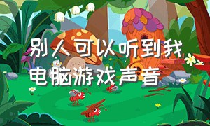 别人可以听到我电脑游戏声音