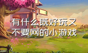 有什么既好玩又不要网的小游戏（有什么不占内存特别好玩的小游戏）