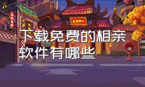 下载免费的相亲软件有哪些（免费相亲软件下载app）