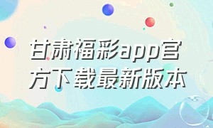 甘肃福彩app官方下载最新版本