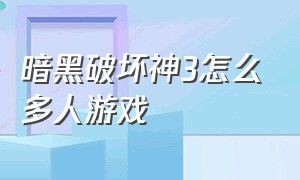 暗黑破坏神3怎么多人游戏（暗黑破坏神3怎样玩单机版）