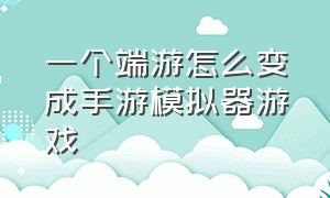 一个端游怎么变成手游模拟器游戏