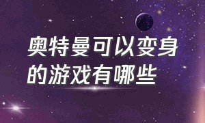 奥特曼可以变身的游戏有哪些