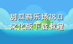 甜瓜游乐场18.0汉化版下载教程