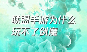 联盟手游为什么玩不了剑魔（联盟手游官网）