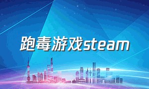 跑毒游戏steam（跑毒游戏叫什么）