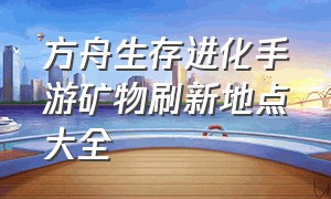 方舟生存进化手游矿物刷新地点大全（方舟生存进化手游怎么刷新矿物）