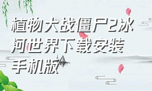 植物大战僵尸2冰河世界下载安装手机版