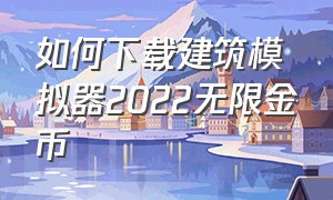 如何下载建筑模拟器2022无限金币（如何下载建筑模拟器2022无限金币破解版）