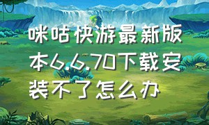 咪咕快游最新版本6.6.70下载安装不了怎么办