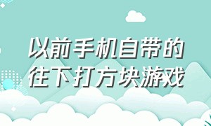 以前手机自带的往下打方块游戏