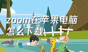 zoom在苹果电脑怎么下载