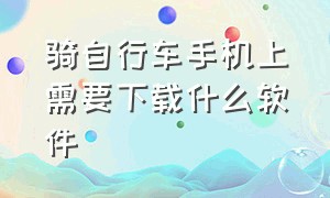 骑自行车手机上需要下载什么软件