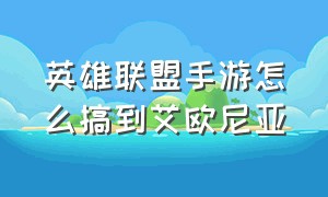 英雄联盟手游怎么搞到艾欧尼亚