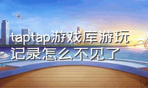 taptap游戏库游玩记录怎么不见了