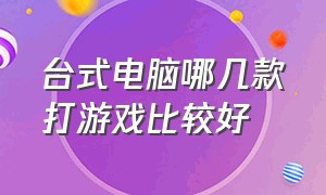 台式电脑哪几款打游戏比较好