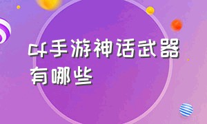 cf手游神话武器有哪些（cf手游自瞄挂安卓版）