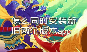 怎么同时安装新旧两个版本app