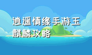 逍遥情缘手游玉麒麟攻略