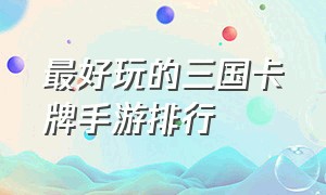 最好玩的三国卡牌手游排行（三国卡牌手游十大排行榜）