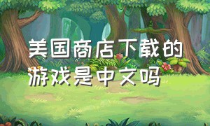 美国商店下载的游戏是中文吗