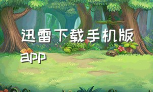 迅雷下载手机版app（迅雷下载手机版苹果手机版）