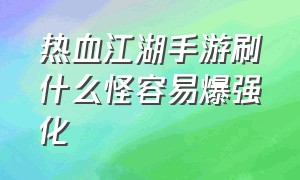 热血江湖手游刷什么怪容易爆强化